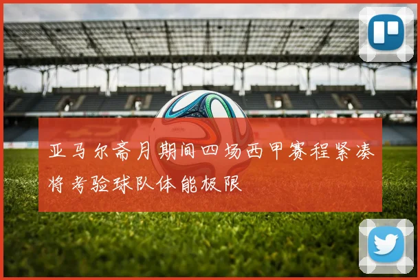 亚马尔斋月期间四场西甲赛程紧凑将考验球队体能极限