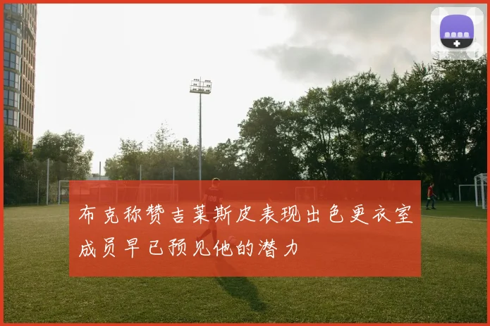 布克称赞吉莱斯皮表现出色更衣室成员早已预见他的潜力