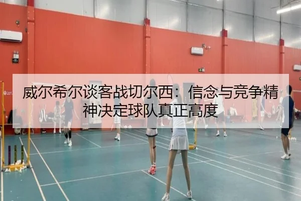 威尔希尔谈客战切尔西：信念与竞争精神决定球队真正高度